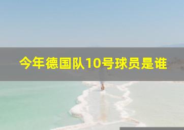 今年德国队10号球员是谁