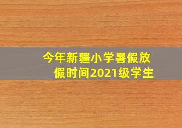 今年新疆小学暑假放假时间2021级学生