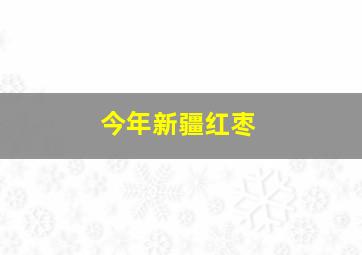 今年新疆红枣