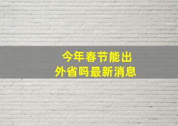 今年春节能出外省吗最新消息