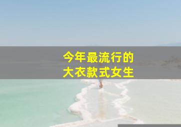 今年最流行的大衣款式女生