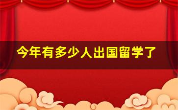 今年有多少人出国留学了