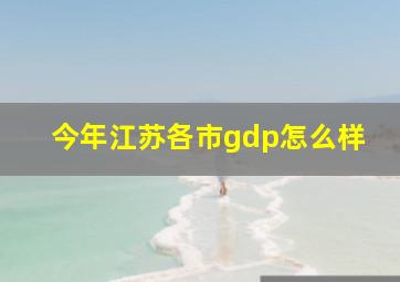 今年江苏各市gdp怎么样