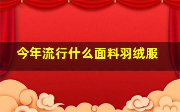 今年流行什么面料羽绒服