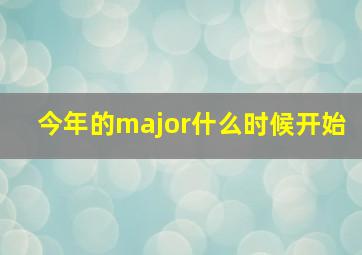 今年的major什么时候开始