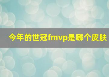 今年的世冠fmvp是哪个皮肤