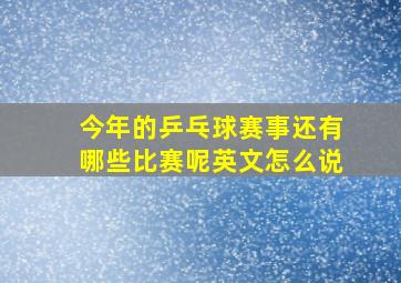 今年的乒乓球赛事还有哪些比赛呢英文怎么说