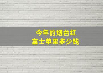 今年的烟台红富士苹果多少钱