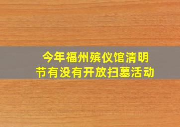 今年福州殡仪馆清明节有没有开放扫墓活动