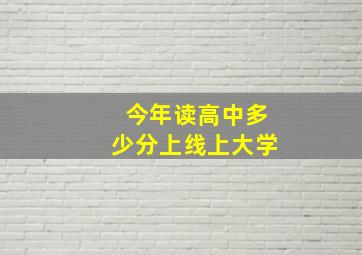 今年读高中多少分上线上大学