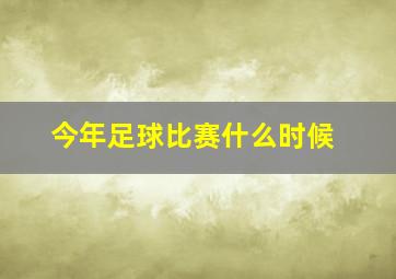 今年足球比赛什么时候