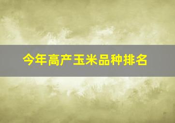 今年高产玉米品种排名