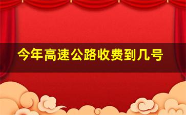 今年高速公路收费到几号