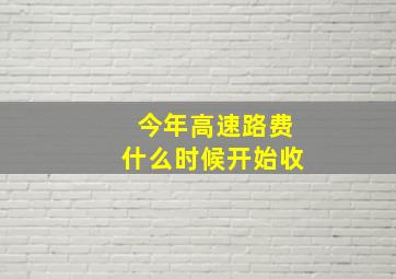 今年高速路费什么时候开始收