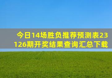 今日14场胜负推荐预测表23126期开奖结果查询汇总下载