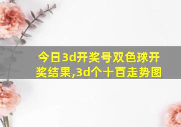 今日3d开奖号双色球开奖结果,3d个十百走势图