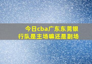 今日cba广东东莞银行队是主场嘛还是副场