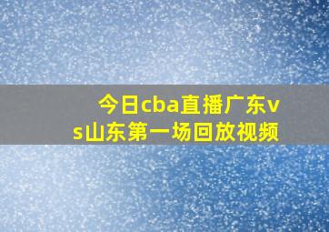 今日cba直播广东vs山东第一场回放视频