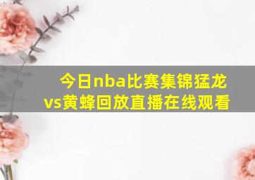 今日nba比赛集锦猛龙vs黄蜂回放直播在线观看