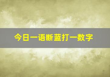 今日一语断蓝打一数字