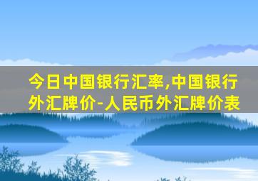 今日中国银行汇率,中国银行外汇牌价-人民币外汇牌价表