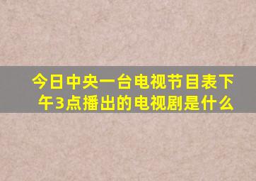 今日中央一台电视节目表下午3点播出的电视剧是什么