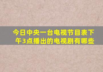 今日中央一台电视节目表下午3点播出的电视剧有哪些