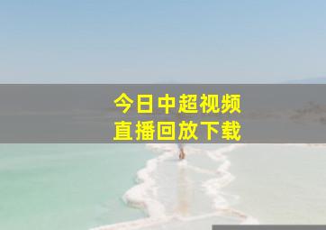 今日中超视频直播回放下载