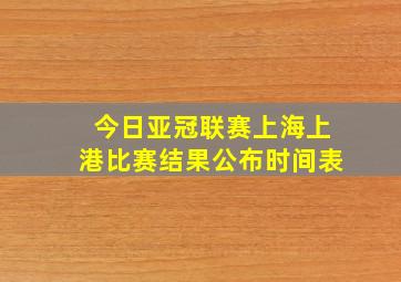 今日亚冠联赛上海上港比赛结果公布时间表