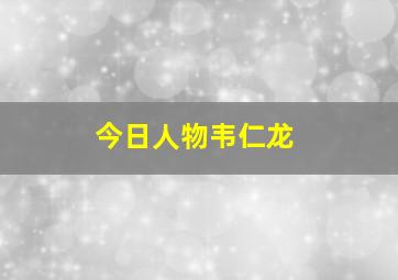 今日人物韦仁龙