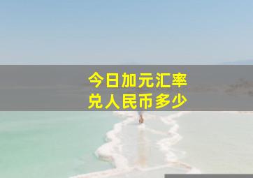 今日加元汇率兑人民币多少