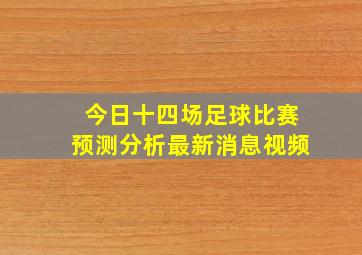 今日十四场足球比赛预测分析最新消息视频