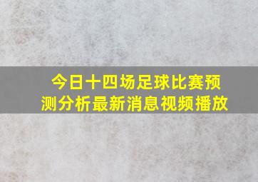 今日十四场足球比赛预测分析最新消息视频播放