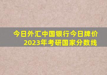 今日外汇中国银行今日牌价2023年考研国家分数线