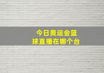 今日奥运会篮球直播在哪个台