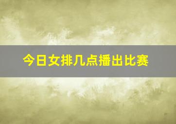 今日女排几点播出比赛