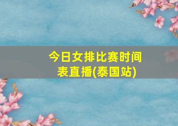 今日女排比赛时间表直播(泰国站)