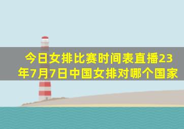 今日女排比赛时间表直播23年7月7日中国女排对哪个国家