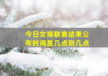 今日女排联赛结果公布时间是几点到几点