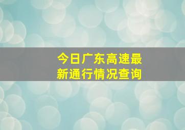 今日广东高速最新通行情况查询