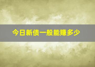 今日新债一般能赚多少