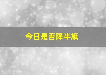 今日是否降半旗