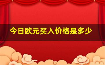 今日欧元买入价格是多少