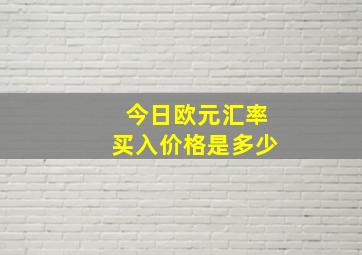 今日欧元汇率买入价格是多少