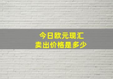 今日欧元现汇卖出价格是多少