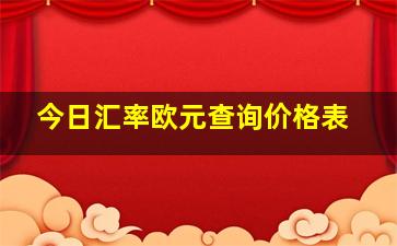 今日汇率欧元查询价格表