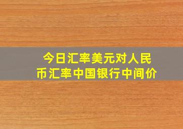 今日汇率美元对人民币汇率中国银行中间价