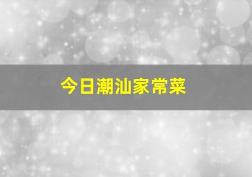 今日潮汕家常菜