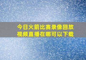 今日火箭比赛录像回放视频直播在哪可以下载