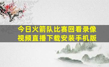 今日火箭队比赛回看录像视频直播下载安装手机版